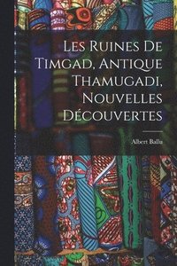 bokomslag Les Ruines De Timgad, Antique Thamugadi, Nouvelles Dcouvertes