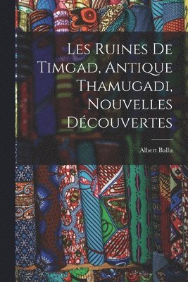 Les Ruines De Timgad, Antique Thamugadi, Nouvelles Dcouvertes 1