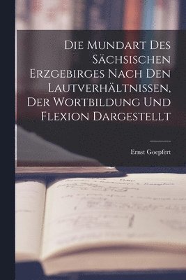 Die Mundart Des Schsischen Erzgebirges Nach Den Lautverhltnissen, Der Wortbildung Und Flexion Dargestellt 1