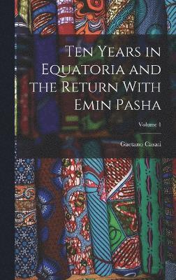 Ten Years in Equatoria and the Return With Emin Pasha; Volume 1 1