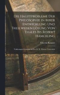 bokomslag Die Hauptprobleme Der Philosophie in Ihrer Entwicklung Und Theilweisen Lsung Von Thales Bis Robert Hamerling