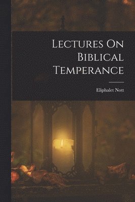 Eliphalet Nott - Lectures On Biblical Temperance, Häftad
