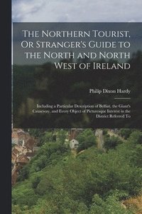 bokomslag The Northern Tourist, Or Stranger's Guide to the North and North West of Ireland
