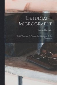 bokomslag L'tudiant Micrographe; Trait Thorique Et Pratique Du Microscope Et Des Prparations