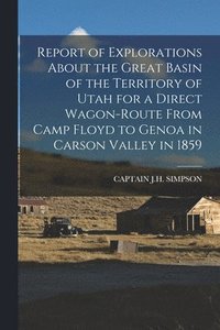bokomslag Report of Explorations About the Great Basin of the Territory of Utah for a Direct Wagon-Route From Camp Floyd to Genoa in Carson Valley in 1859