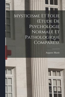 Mysticisme Et Folie (Etude De Psychologie Normale Et Pathologique Compars). 1