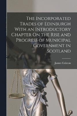 James Colston - Incorporated Trades of Edinburgh With an Introductory Chapter On the Rise and Progress of Municipal Government in Scotland, Häftad
