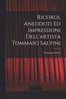 Ricordi, Aneddoti Ed Impressioni Dell'artista Tommaso Salvini