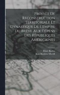 bokomslag Project De Reconstruction Territoriale Et Dynastique De L'empire Du Brsil Aux Dpens Des Rpubliques Amricaines