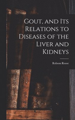 Gout, and Its Relations to Diseases of the Liver and Kidneys