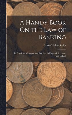 James Walter Smith - Handy Book On the Law of Banking, Inbunden