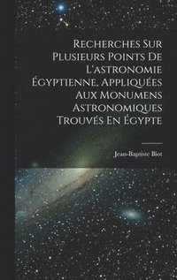 bokomslag Recherches Sur Plusieurs Points De L'astronomie gyptienne, Appliques Aux Monumens Astronomiques Trouvs En gypte