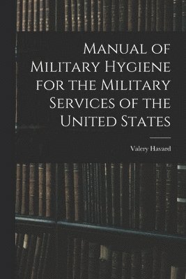 Manual of Military Hygiene for the Military Services of the United States 1