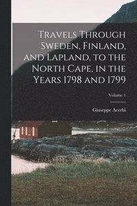 bokomslag Travels Through Sweden, Finland, and Lapland, to the North Cape, in the Years 1798 and 1799; Volume 1