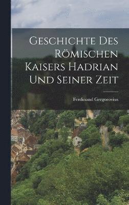 Geschichte Des Rmischen Kaisers Hadrian Und Seiner Zeit 1