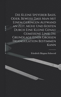 bokomslag Die kleine Speyerer Basis, oder, Beweiss dass man mit einem geringen Aufwand an Zeit, Mhe und Kosten durch eine kleine genau gemessene Linie die Grundlage einer grossen Triangulation bestimmen kann