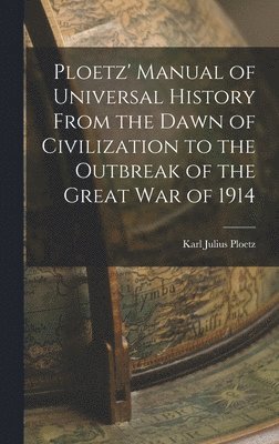 Ploetz' Manual of Universal History From the Dawn of Civilization to the Outbreak of the Great War of 1914 1