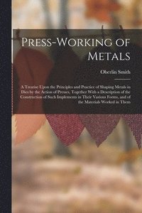 bokomslag Press-Working of Metals: A Treatise Upon the Principles and Practice of Shaping Metals in Dies by the Action of Presses, Together With a Descri