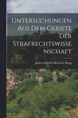 Julius Friedrich Heinrich Abegg - Untersuchungen Aus Dem Gebiete Der Strafrechtswissenschaft, Häftad