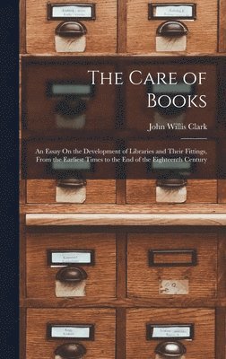 bokomslag The Care of Books: An Essay On the Development of Libraries and Their Fittings, From the Earliest Times to the End of the Eighteenth Century
