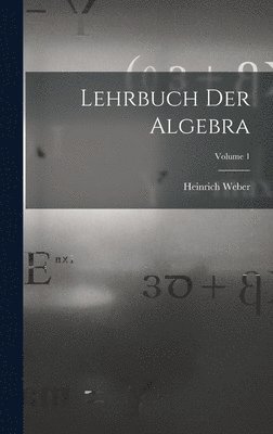 Heinrich Weber - Lehrbuch Der Algebra; Volume 1, Inbunden