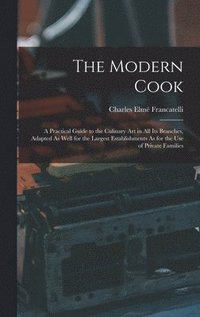 bokomslag The Modern Cook: A Practical Guide to the Culinary Art in All Its Branches, Adapted As Well for the Largest Establishments As for the U