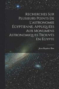 bokomslag Recherches Sur Plusieurs Points De L'astronomie gyptienne, Appliques Aux Monumens Astronomiques Trouvs En gypte