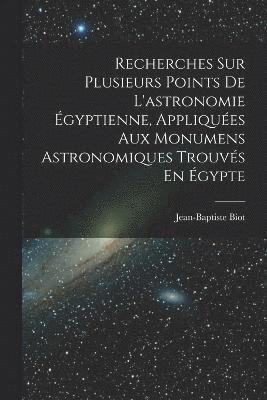 Recherches Sur Plusieurs Points De L'astronomie Égyptienne, Appliquées Aux Monumens Astronomiques Trouvés En Égypte