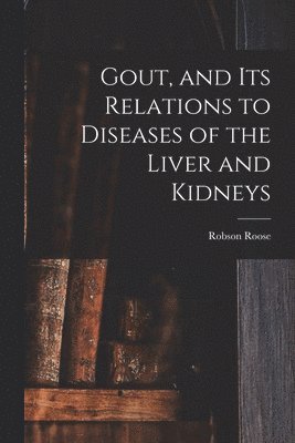 Gout, and Its Relations to Diseases of the Liver and Kidneys