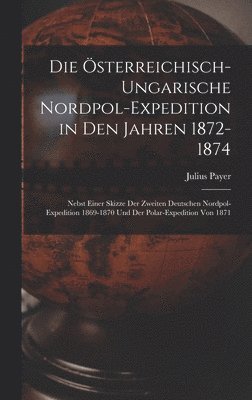 Julius Payer - Österreichisch-Ungarische Nordpol-Expedition in Den Jahren 1872-1874, Inbunden