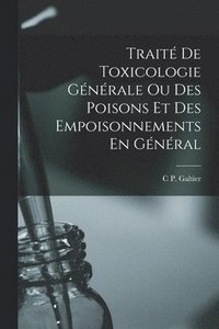 bokomslag Trait De Toxicologie Gnrale Ou Des Poisons Et Des Empoisonnements En Gnral