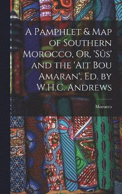 A Pamphlet & Map of Southern Morocco, Or, 'ss' and the 'ait Bou Amaran', Ed. by W.H.C. Andrews 1