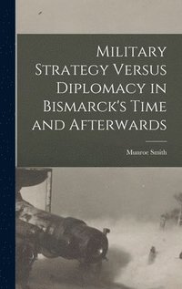 bokomslag Military Strategy Versus Diplomacy in Bismarck's Time and Afterwards