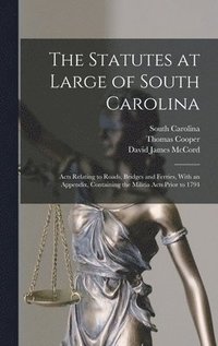 bokomslag The Statutes at Large of South Carolina: Acts Relating to Roads, Bridges and Ferries, With an Appendix, Containing the Militia Acts Prior to 1794