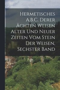 bokomslag Hermetisches A.B.C. Derer chten Weisen Alter Und Neuer Zeiten Vom Stein Der Weisen, Sechster Band