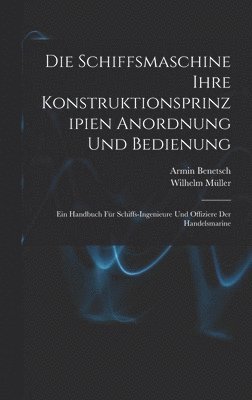 Wilhelm Müller, Armin Benetsch - Schiffsmaschine Ihre Konstruktionsprinzipien Anordnung Und Bedienung, Inbunden