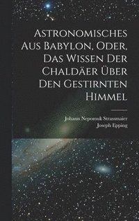 bokomslag Astronomisches Aus Babylon, Oder, Das Wissen Der Chalder ber Den Gestirnten Himmel