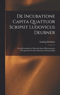 Ludwig Deubner - De Incubatione Capita Quattuor Scripsit Ludovicus Deubner, Inbunden