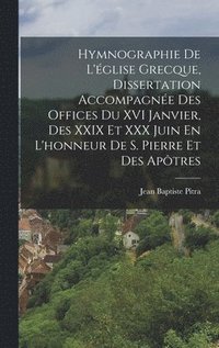 bokomslag Hymnographie De L'glise Grecque, Dissertation Accompagne Des Offices Du XVI Janvier, Des XXIX Et XXX Juin En L'honneur De S. Pierre Et Des Aptres