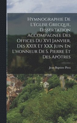 Hymnographie De L'glise Grecque, Dissertation Accompagne Des Offices Du XVI Janvier, Des XXIX Et XXX Juin En L'honneur De S. Pierre Et Des Aptres 1