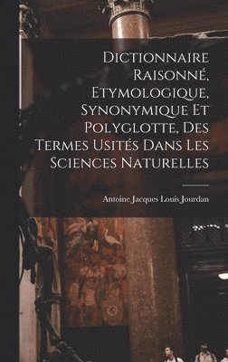 Antoine Jacques Louis Jourdan - Dictionnaire Raisonné, Etymologique, Synonymique Et Polyglotte, Des Termes Usités Dans Les Sciences Naturelles, Inbunden