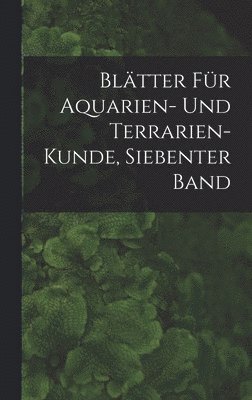 Bltter Fr Aquarien- Und Terrarien-Kunde, Siebenter Band 1