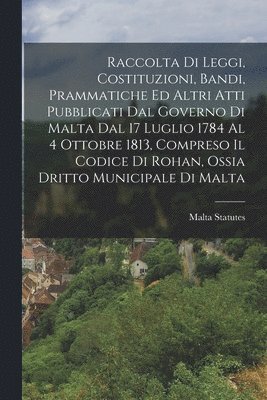 bokomslag Raccolta Di Leggi, Costituzioni, Bandi, Prammatiche Ed Altri Atti Pubblicati Dal Governo Di Malta Dal 17 Luglio 1784 Al 4 Ottobre 1813, Compreso Il Codice Di Rohan, Ossia Dritto Municipale Di Malta