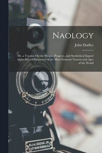 bokomslag Naology: Or, a Treatise On the Origin, Progress, and Symbolical Import of the Sacred Structures of the Most Eminent Nations and Ages of the World