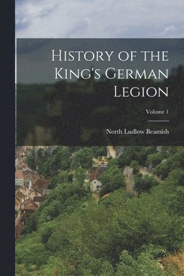 bokomslag History of the King's German Legion; Volume 1