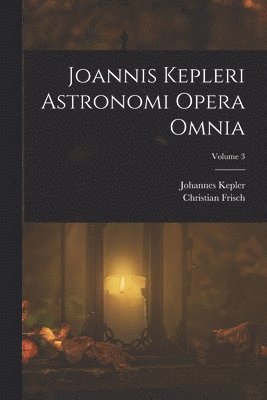 Johannes Kepler, Christian Frisch - Joannis Kepleri Astronomi Opera Omnia; Volume 3, Häftad