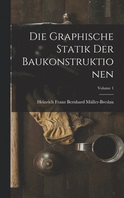 Graphische Statik Der Baukonstruktionen; Volume 1