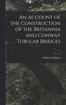 bokomslag An Account of the Construction of the Britannia and Conway Tubular Bridges