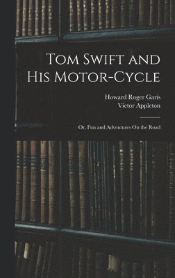 Victor Appleton, Howard Roger Garis - Tom Swift and His Motor-Cycle; Or, Fun and Adventures On the Road, Inbunden