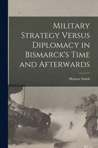 bokomslag Military Strategy Versus Diplomacy in Bismarck's Time and Afterwards